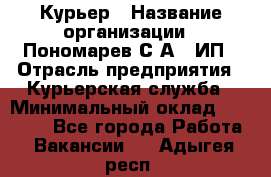 Курьер › Название организации ­ Пономарев С.А., ИП › Отрасль предприятия ­ Курьерская служба › Минимальный оклад ­ 32 000 - Все города Работа » Вакансии   . Адыгея респ.